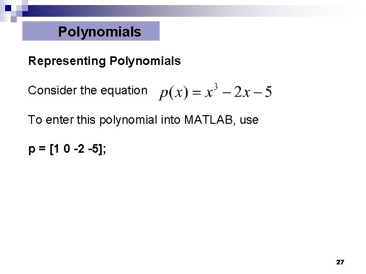 Polynomials Representing Polynomials Consider the equation To enter this polynomial into MATLAB, use p Polynomials Representing Polynomials Consider the equation To enter this polynomial into MATLAB, use p