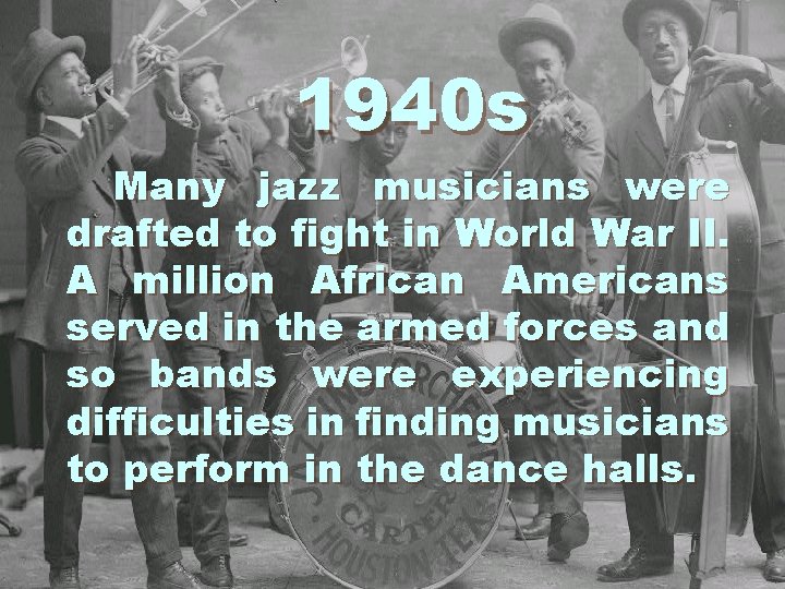 1940 s Many jazz musicians were drafted to fight in World War II. A