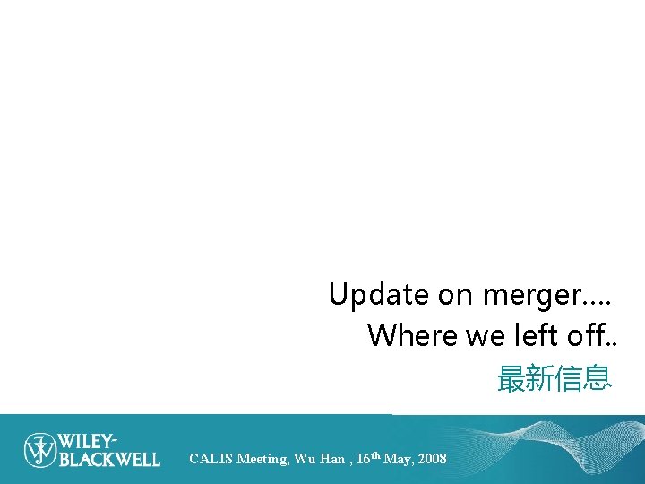 Update on merger…. Where we left off. . 最新信息 CALIS Meeting, Wu Han ,