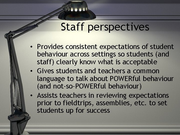 Staff perspectives • Provides consistent expectations of student behaviour across settings so students (and