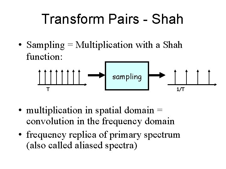 Transform Pairs - Shah • Sampling = Multiplication with a Shah function: sampling T