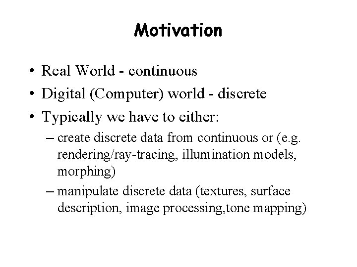 Motivation • Real World - continuous • Digital (Computer) world - discrete • Typically