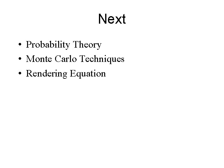 Next • Probability Theory • Monte Carlo Techniques • Rendering Equation 