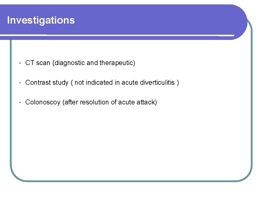 Investigations • CT scan (diagnostic and therapeutic) • Contrast study ( not indicated in