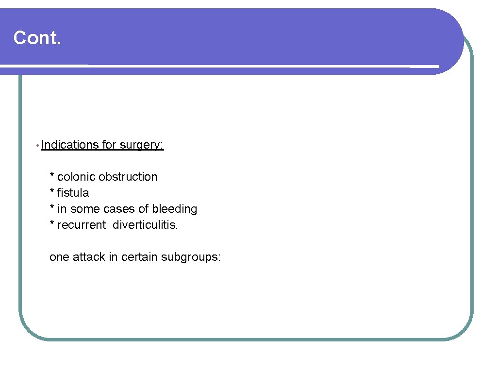 Cont. • Indications for surgery: * colonic obstruction * fistula * in some cases