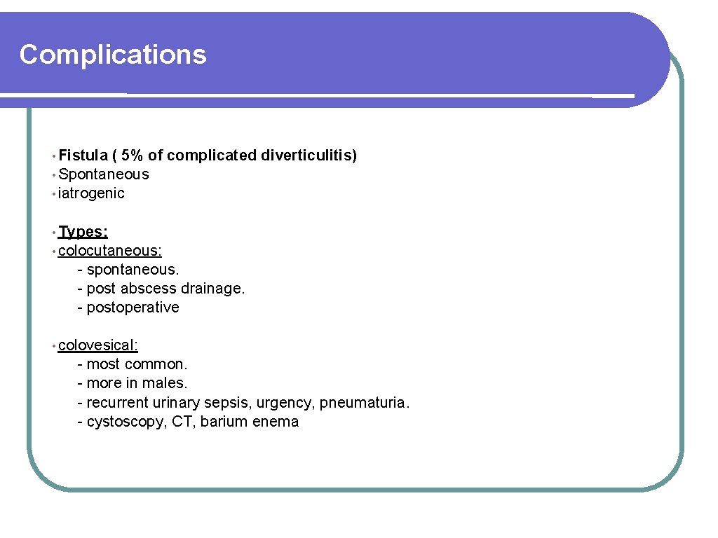 Complications • Fistula ( 5% of • Spontaneous • iatrogenic complicated diverticulitis) • Types: