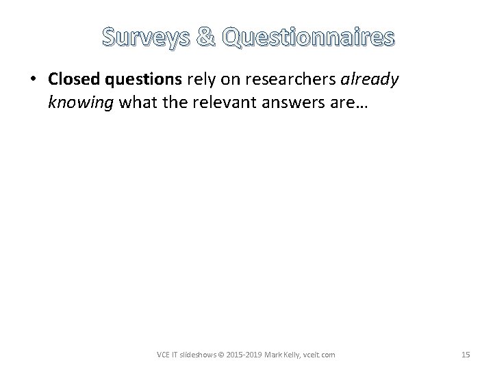 Surveys & Questionnaires • Closed questions rely on researchers already knowing what the relevant