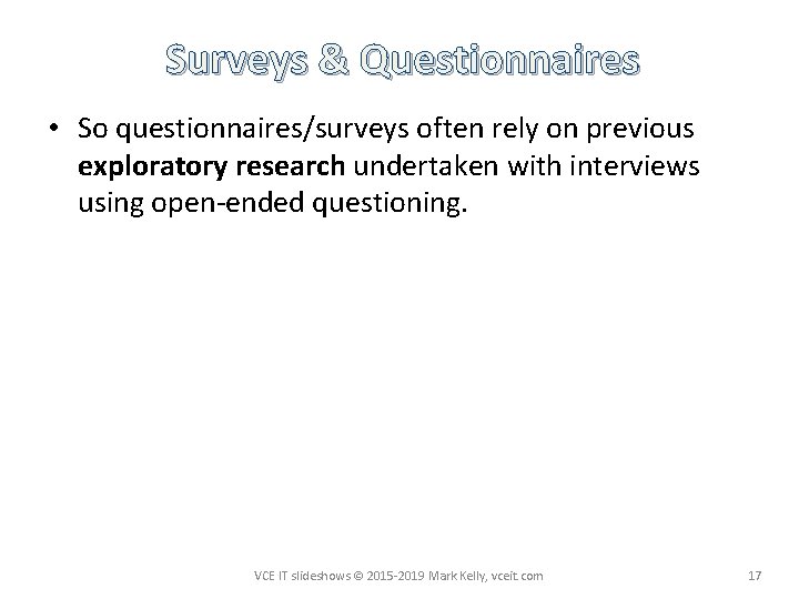 Surveys & Questionnaires • So questionnaires/surveys often rely on previous exploratory research undertaken with