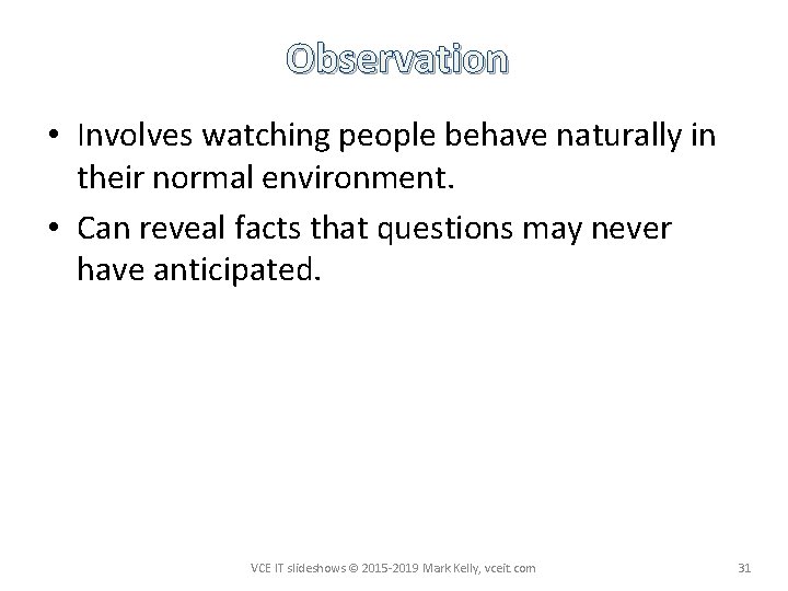 Observation • Involves watching people behave naturally in their normal environment. • Can reveal