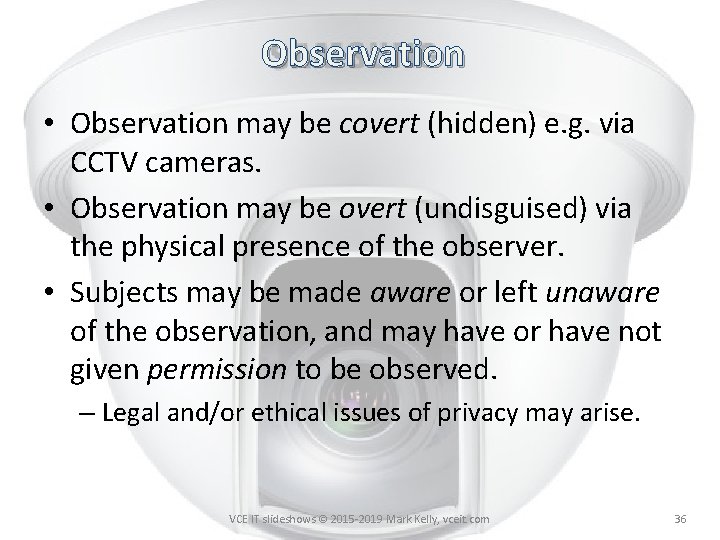 Observation • Observation may be covert (hidden) e. g. via CCTV cameras. • Observation