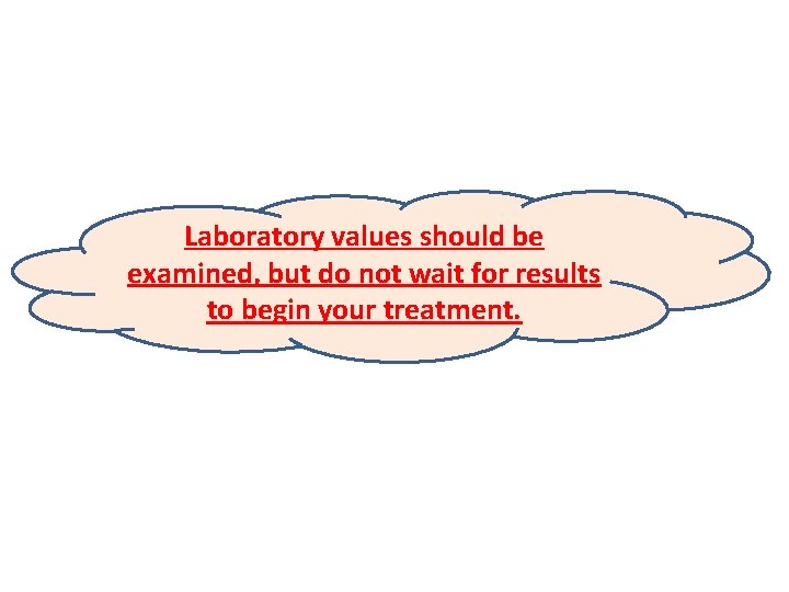 Laboratory values should be examined, but do not wait for results to begin your
