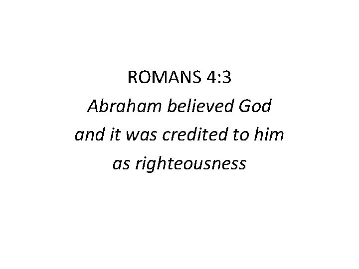 ROMANS 4: 3 Abraham believed God and it was credited to him as righteousness