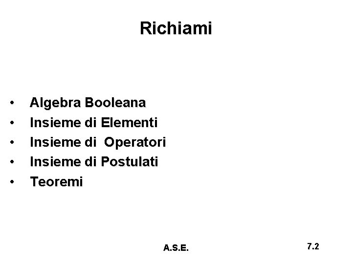 Richiami • • • Algebra Booleana Insieme di Elementi Insieme di Operatori Insieme di
