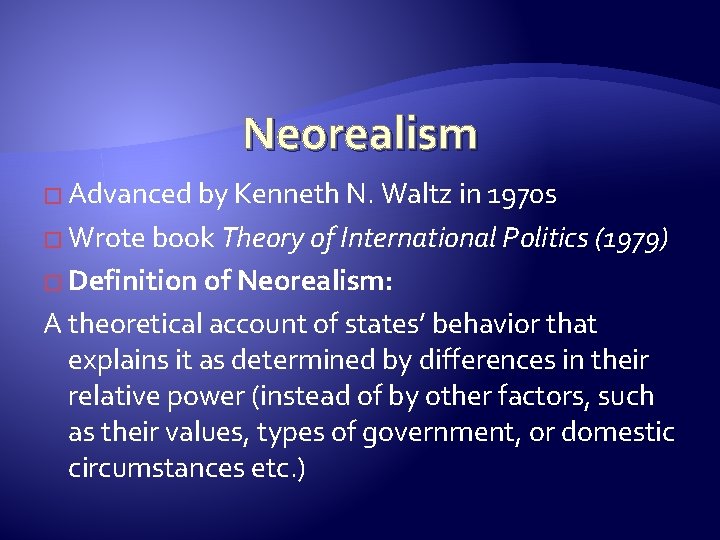 Neorealism � Advanced by Kenneth N. Waltz in 1970 s � Wrote book Theory