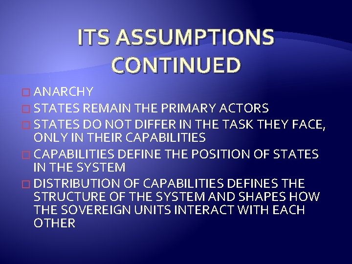 ITS ASSUMPTIONS CONTINUED � ANARCHY � STATES REMAIN THE PRIMARY ACTORS � STATES DO