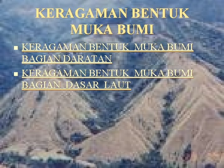 KERAGAMAN BENTUK MUKA BUMI n n KERAGAMAN BENTUK MUKA BUMI BAGIAN DARATAN KERAGAMAN BENTUK