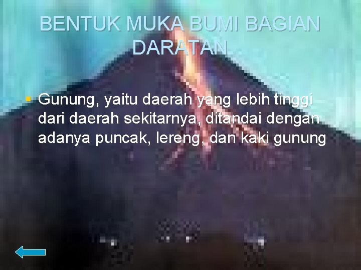 BENTUK MUKA BUMI BAGIAN DARATAN § Gunung, yaitu daerah yang lebih tinggi dari daerah