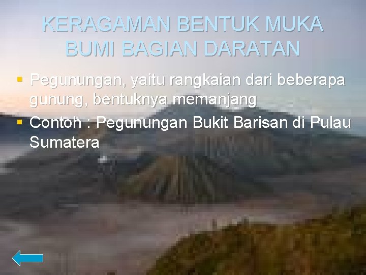 KERAGAMAN BENTUK MUKA BUMI BAGIAN DARATAN § Pegunungan, yaitu rangkaian dari beberapa gunung, bentuknya