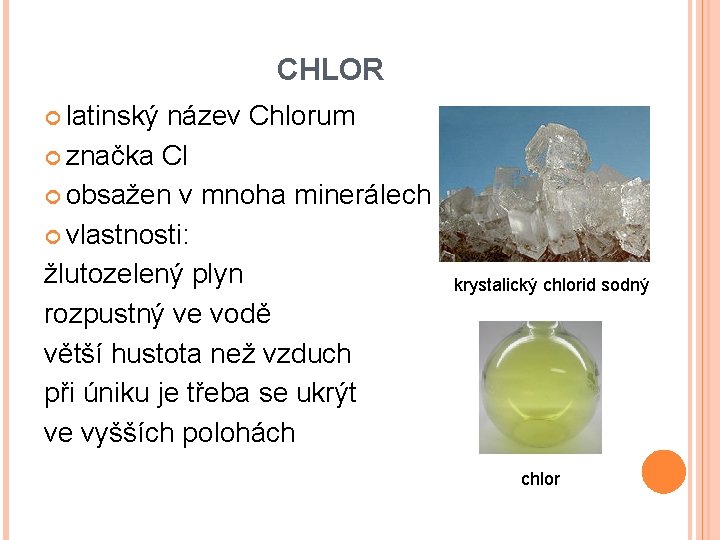 CHLOR latinský název Chlorum značka Cl obsažen v mnoha minerálech vlastnosti: žlutozelený plyn rozpustný