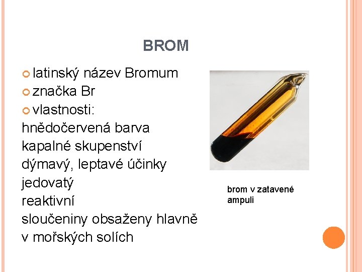 BROM latinský název Bromum značka Br vlastnosti: hnědočervená barva kapalné skupenství dýmavý, leptavé účinky