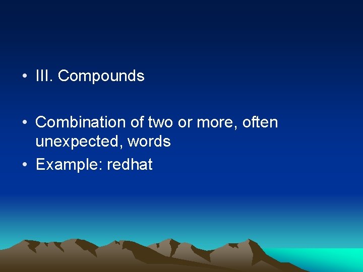  • III. Compounds • Combination of two or more, often unexpected, words •