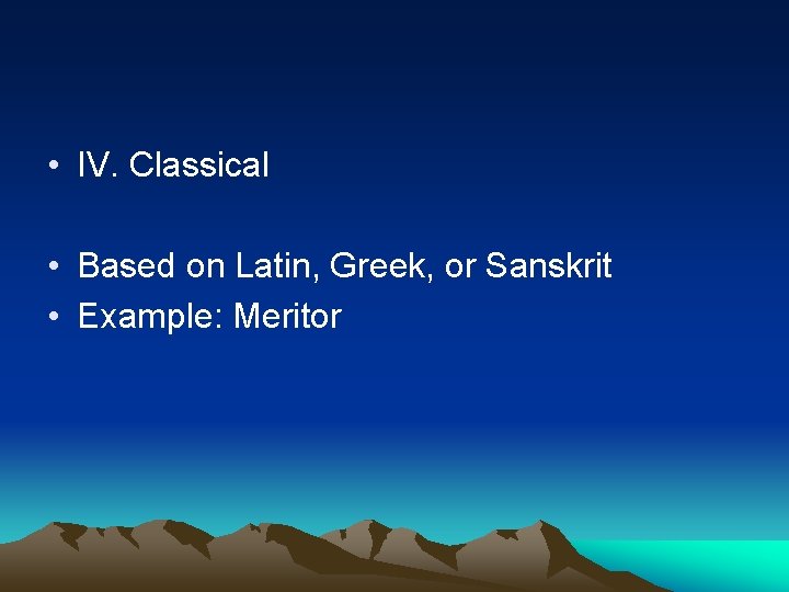  • IV. Classical • Based on Latin, Greek, or Sanskrit • Example: Meritor