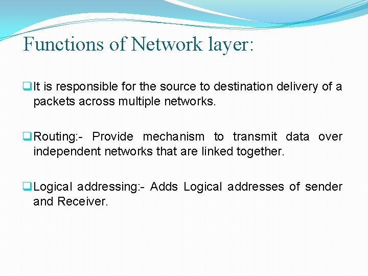 Functions of Network layer: q It is responsible for the source to destination delivery