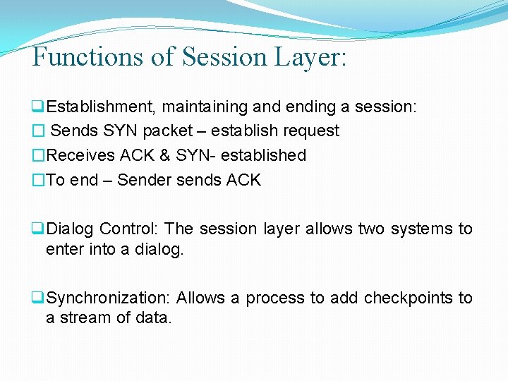 Functions of Session Layer: q Establishment, maintaining and ending a session: � Sends SYN