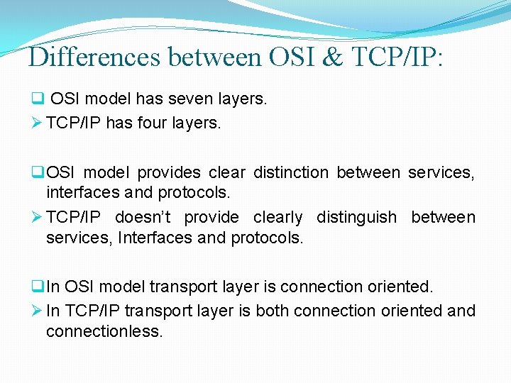 Differences between OSI & TCP/IP: q OSI model has seven layers. Ø TCP/IP has