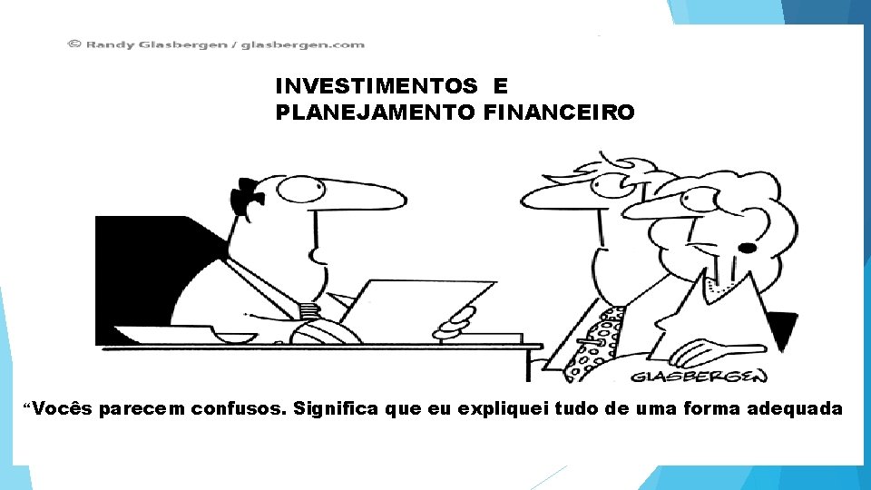 INVESTIMENTOS E PLANEJAMENTO FINANCEIRO “Vocês parecem confusos. Significa que eu expliquei tudo de uma