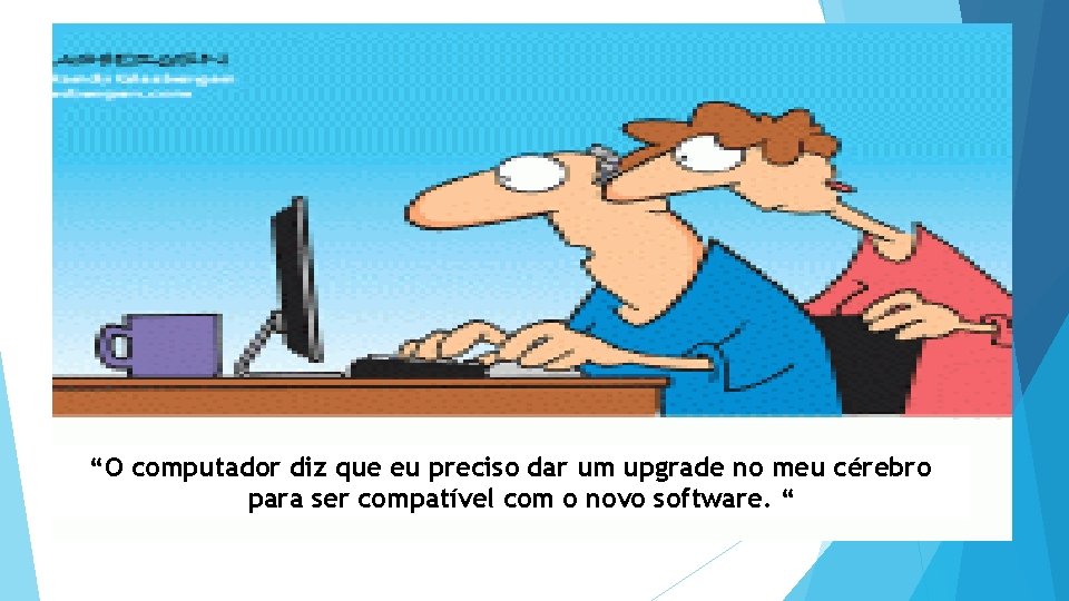 “O computador diz que eu preciso dar um upgrade no meu cérebro para ser