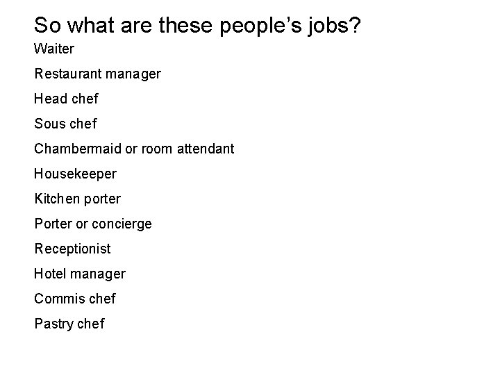 So what are these people’s jobs? Waiter Restaurant manager Head chef Sous chef Chambermaid
