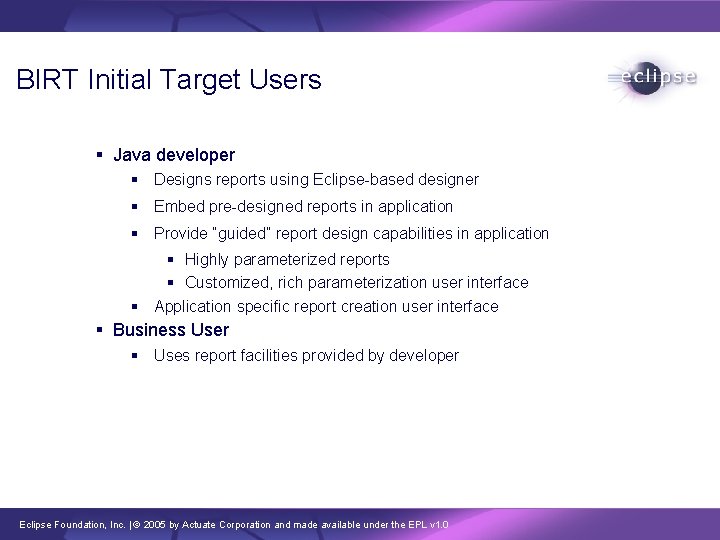 BIRT Initial Target Users § Java developer § Designs reports using Eclipse-based designer §