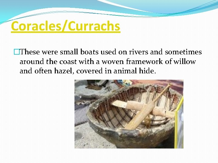 Coracles/Currachs �These were small boats used on rivers and sometimes around the coast with