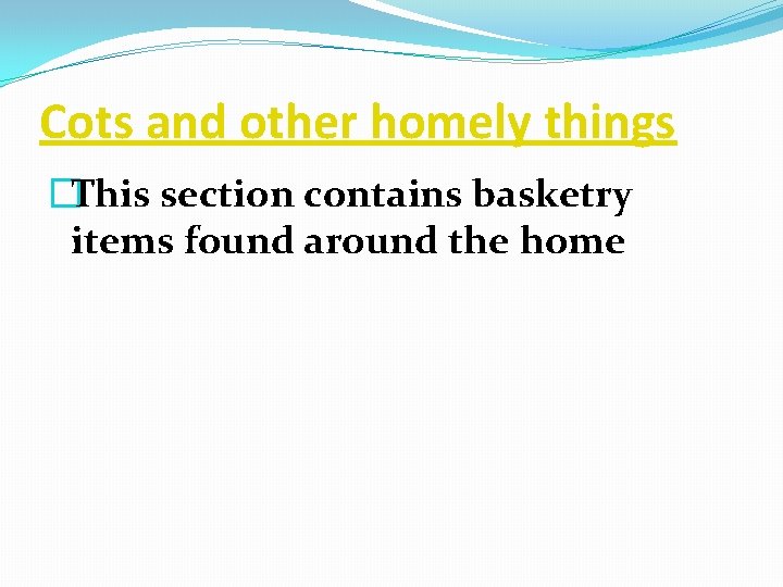 Cots and other homely things �This section contains basketry items found around the home