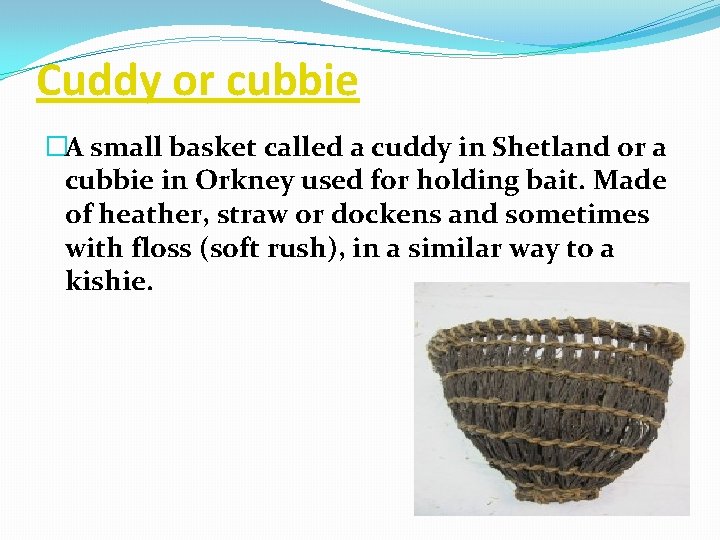 Cuddy or cubbie �A small basket called a cuddy in Shetland or a cubbie
