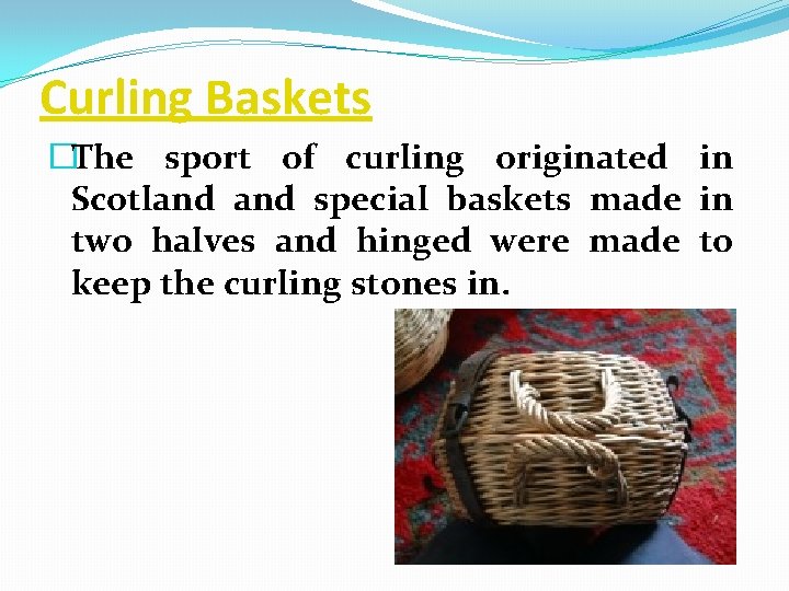 Curling Baskets �The sport of curling originated in Scotland special baskets made in two