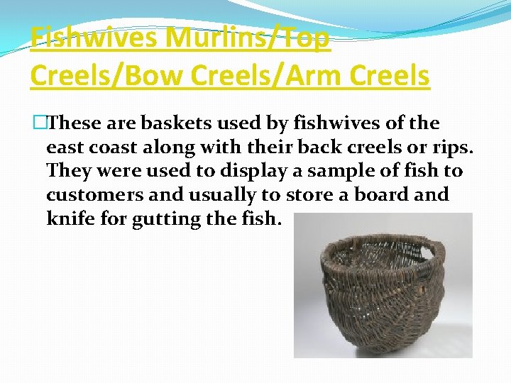 Fishwives Murlins/Top Creels/Bow Creels/Arm Creels �These are baskets used by fishwives of the east