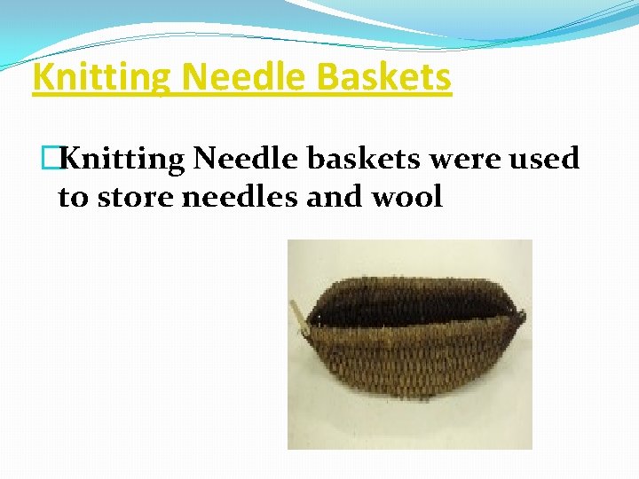Knitting Needle Baskets �Knitting Needle baskets were used to store needles and wool 
