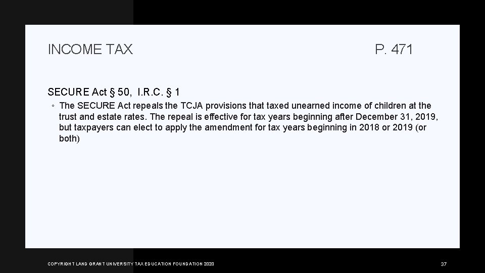 INCOME TAX P. 471 SECURE Act § 50, I. R. C. § 1 ◦