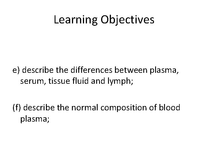 Learning Objectives e) describe the differences between plasma, serum, tissue fluid and lymph; (f)