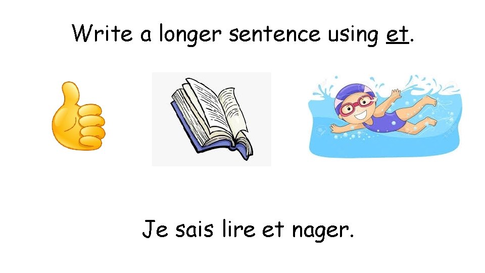 Write a longer sentence using et. Je sais lire et nager. 