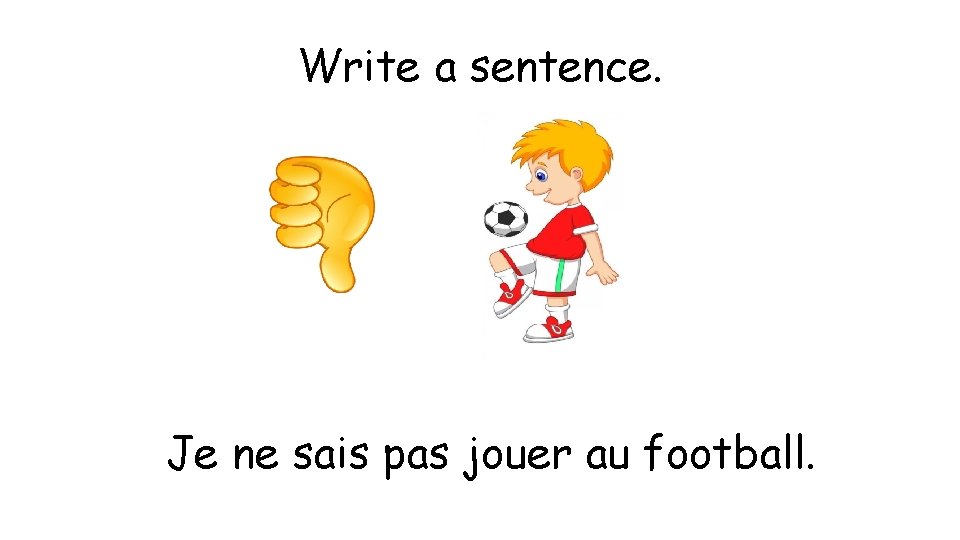 Write a sentence. Je ne sais pas jouer au football. 