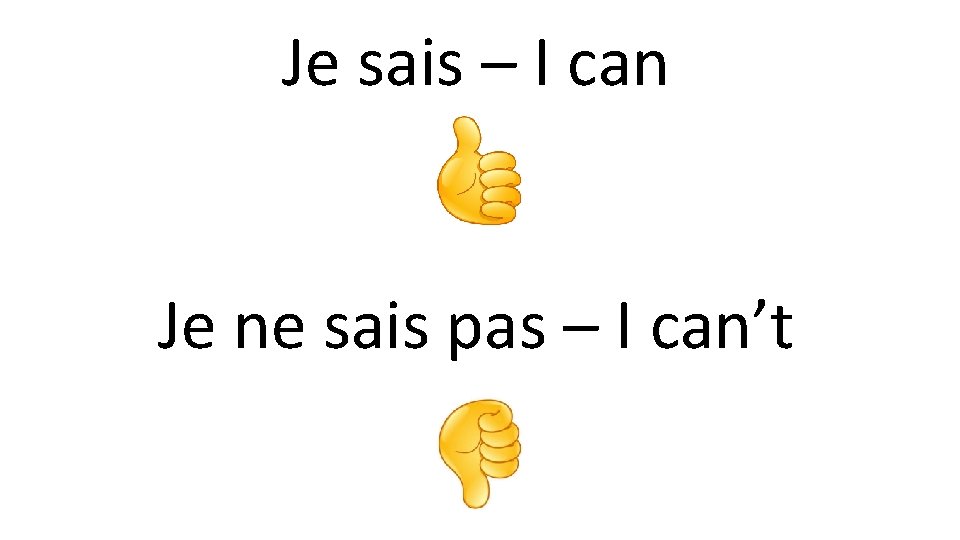 Je sais – I can Je ne sais pas – I can’t 