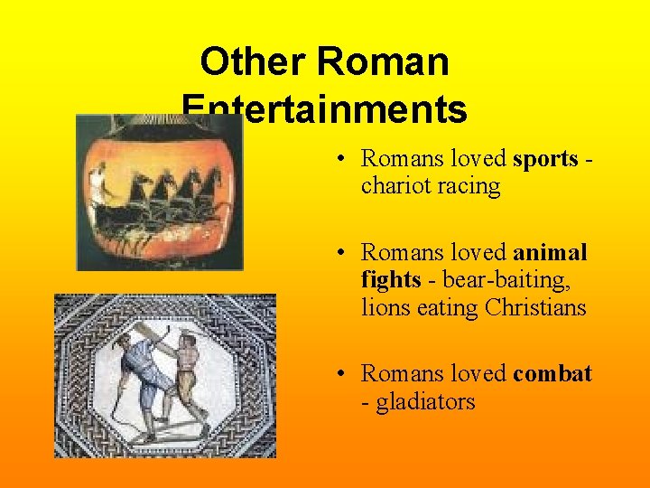 Other Roman Entertainments • Romans loved sports chariot racing • Romans loved animal fights
