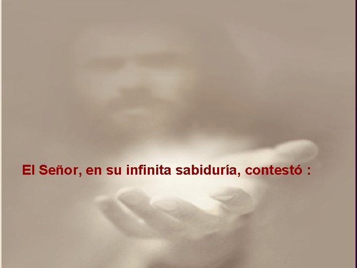 El Señor, en su infinita sabiduría, contestó : El Señor, en su infinita sabiduría, contestó :