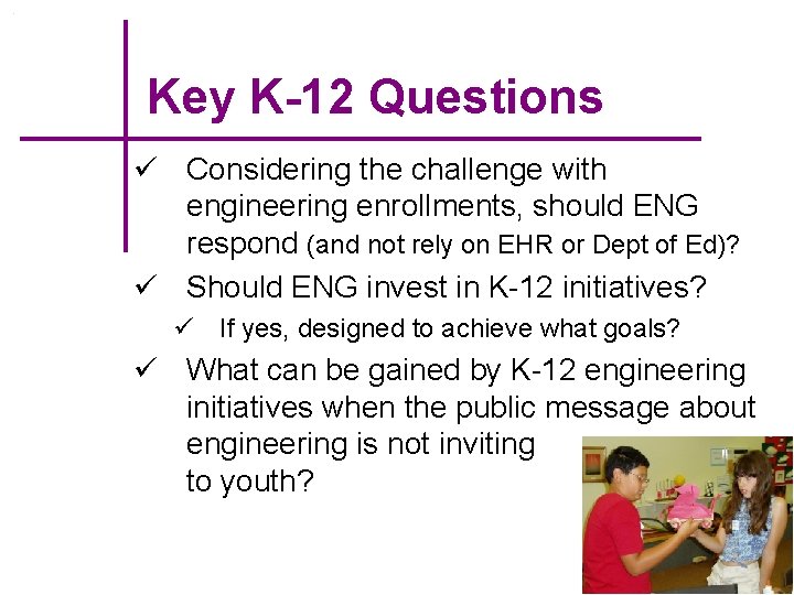 Key K-12 Questions ü Considering the challenge with engineering enrollments, should ENG respond (and