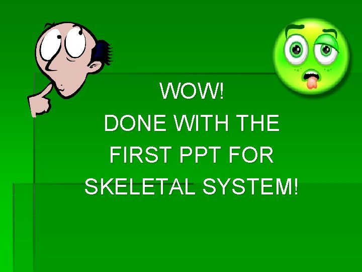 WOW! DONE WITH THE FIRST PPT FOR SKELETAL SYSTEM! 
