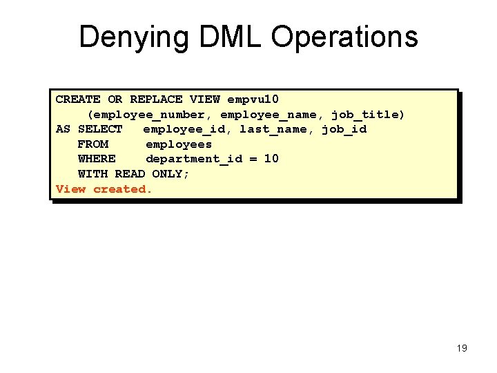 Denying DML Operations CREATE OR REPLACE VIEW empvu 10 (employee_number, employee_name, job_title) AS SELECT