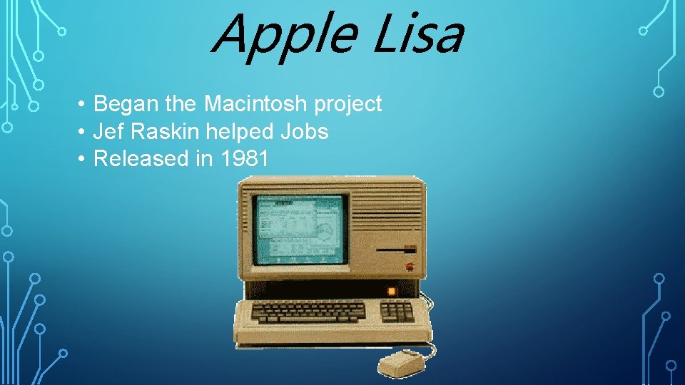 Apple Lisa • Began the Macintosh project • Jef Raskin helped Jobs • Released